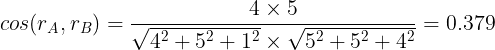 \large cos(r_{A},r_{B})=\frac{4\times 5}{\sqrt{4^{2}+5^{2}+1^{2}}\times \sqrt{5^{2}+5^{2}+4^{2}}}=0.379